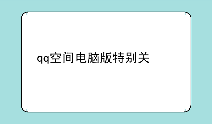 qq空间电脑版特别关心