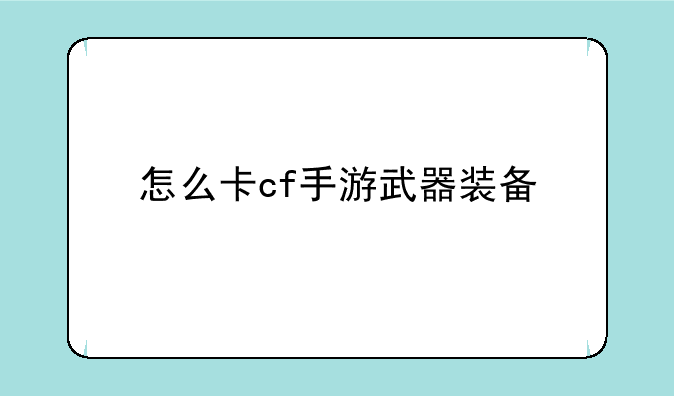 怎么卡cf手游武器装备