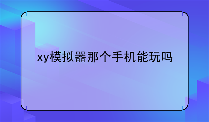 xy模拟器那个手机能玩吗