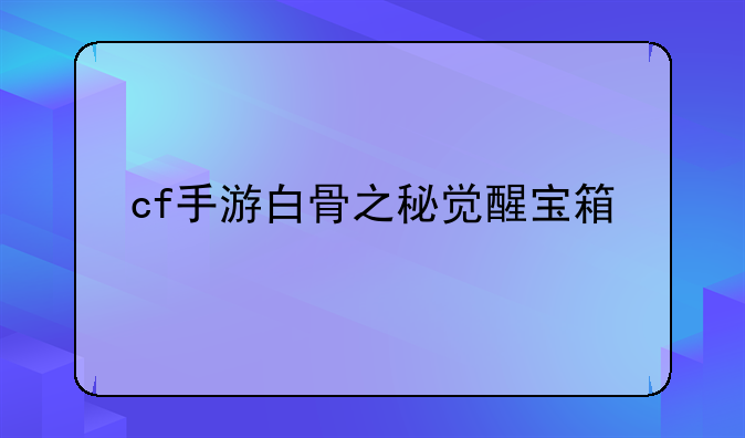 cf手游白骨之秘觉醒宝箱