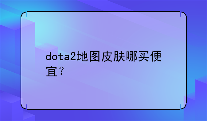 dota2地图皮肤哪买便宜？