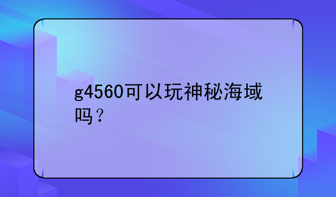 g4560可以玩神秘海域吗？