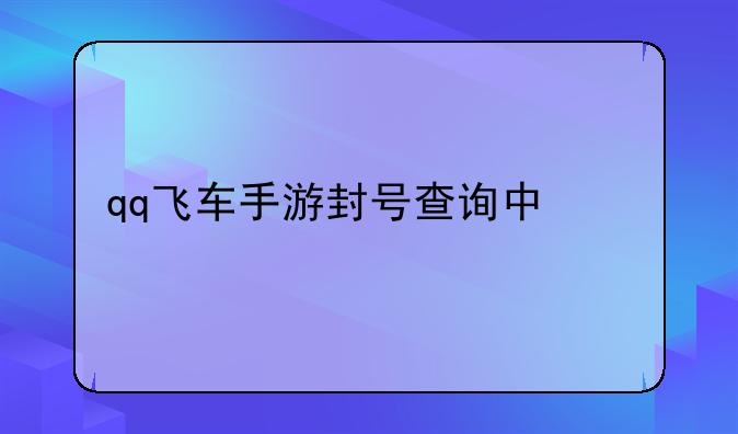 qq飞车手游封号查询中心