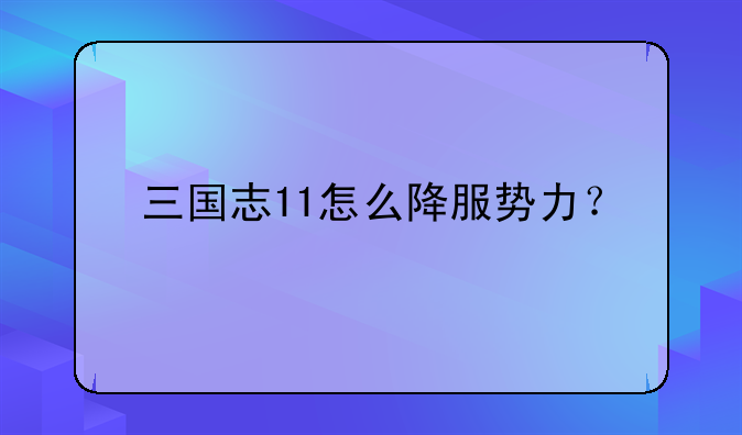 三国志11怎么降服势力？