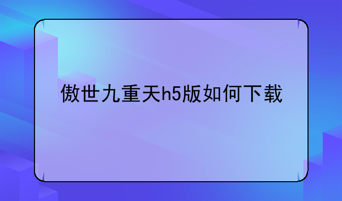 傲世九重天h5版如何下载
