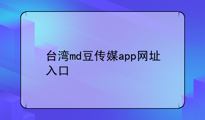 台湾md豆传媒app网址入口