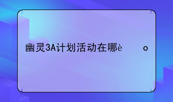 幽灵3A计划活动在哪进入