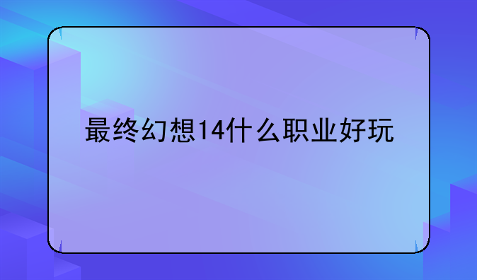 最终幻想14什么职业好玩