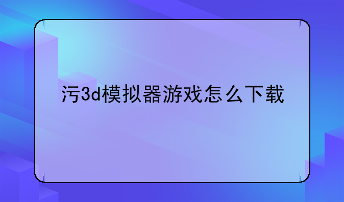 污3d模拟器游戏怎么下载