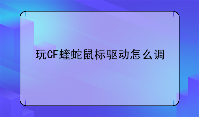 玩CF蝰蛇鼠标驱动怎么调