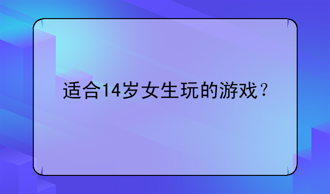 适合14岁女生玩的游戏？