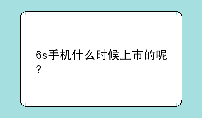 6s手机什么时候上市的呢?
