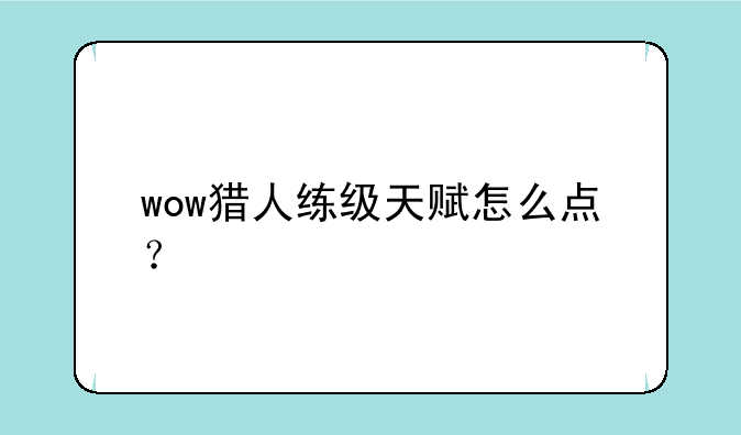 wow猎人练级天赋怎么点？