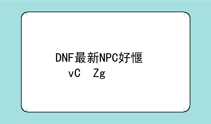 DNF最新NPC好感度材料大全