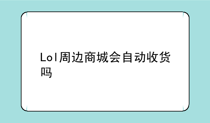 Lol周边商城会自动收货吗