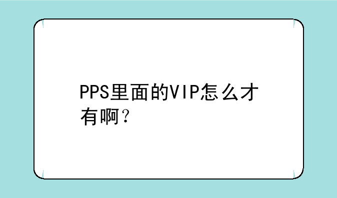 PPS里面的VIP怎么才有啊？