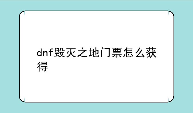 dnf毁灭之地门票怎么获得