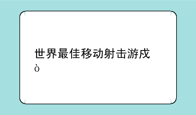 世界最佳移动射击游戏？