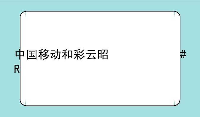 中国移动和彩云是什么用