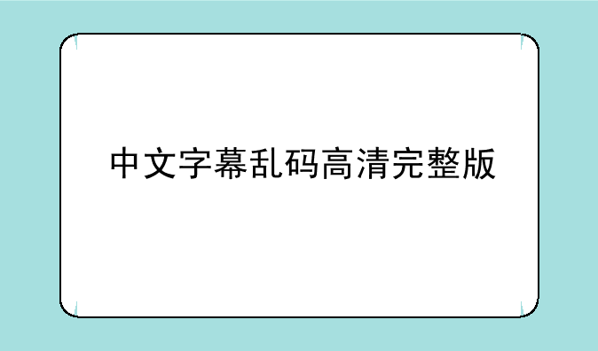 中文字幕乱码高清完整版