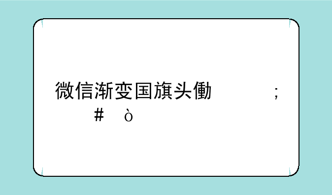 微信渐变国旗头像怎么弄