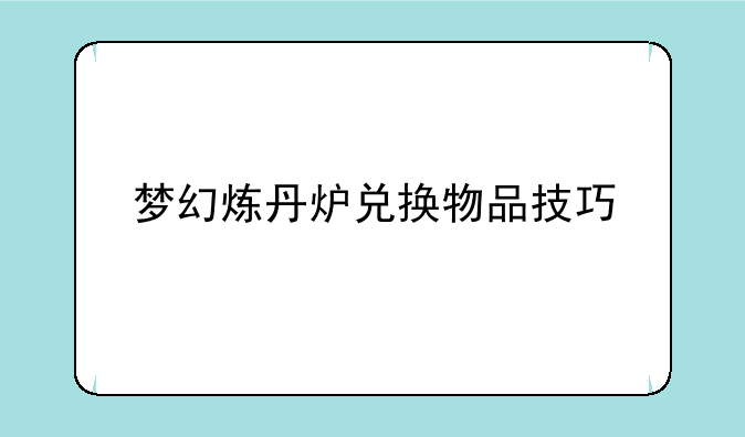 梦幻炼丹炉兑换物品技巧