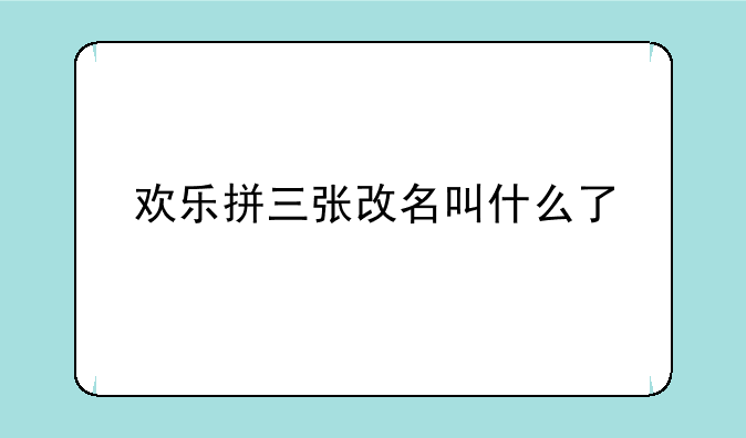 欢乐拼三张改名叫什么了