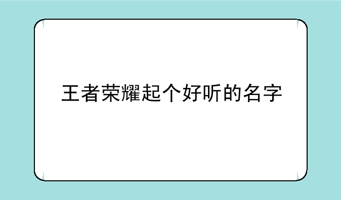 王者荣耀起个好听的名字