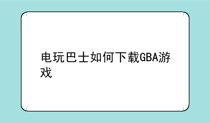 电玩巴士如何下载GBA游戏