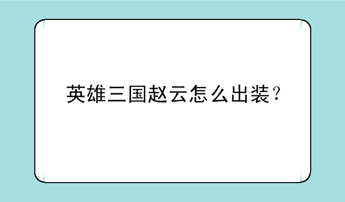 英雄三国赵云怎么出装？