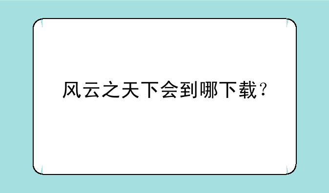 风云之天下会到哪下载？