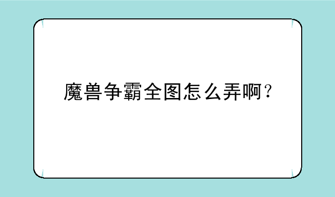 魔兽争霸全图怎么弄啊？