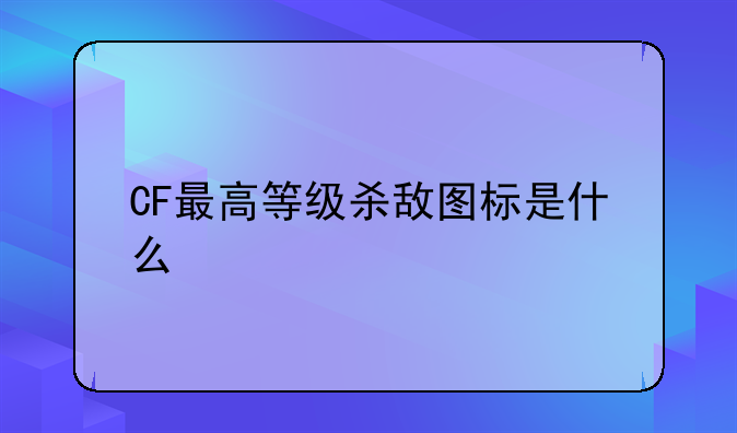 CF最高等级杀敌图标是什么