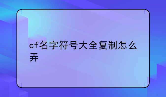 cf名字符号大全复制怎么弄