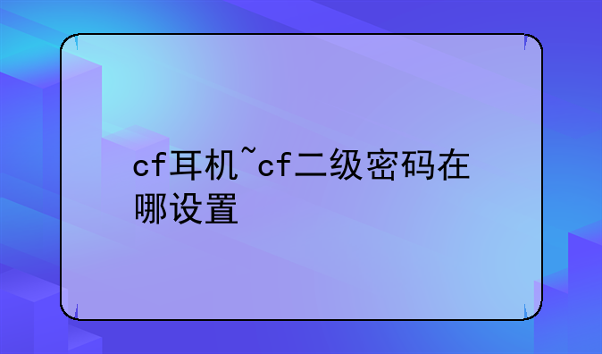 cf耳机~cf二级密码在哪设置
