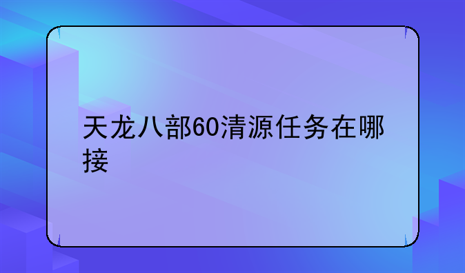 天龙八部60清源任务在哪接