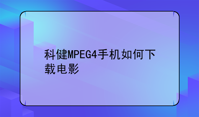 科健MPEG4手机如何下载电影