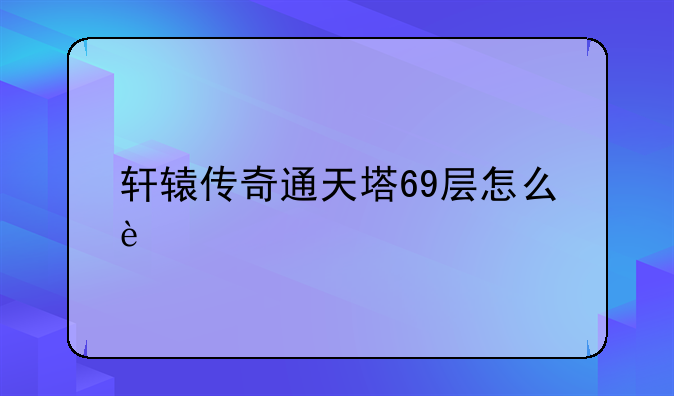 轩辕传奇通天塔69层怎么过