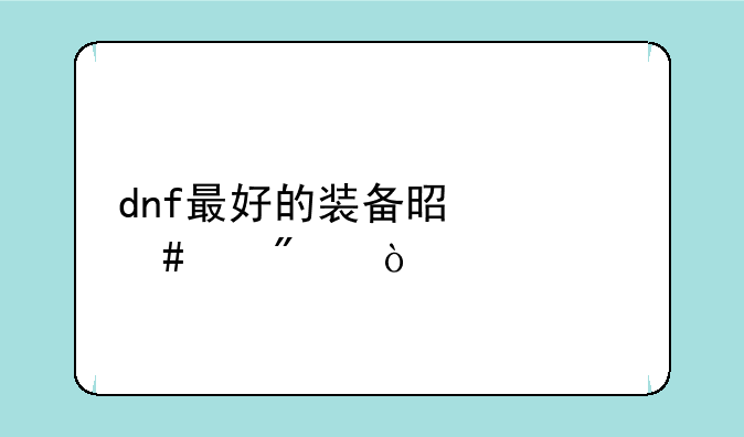 dnf最好的装备是什么级别？