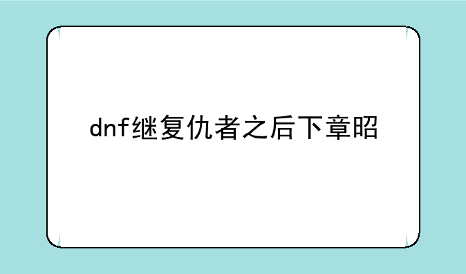 dnf继复仇者之后下章是什么