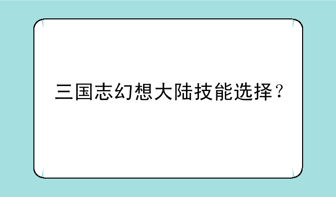 三国志幻想大陆技能选择？