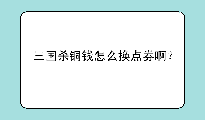 三国杀铜钱怎么换点券啊？