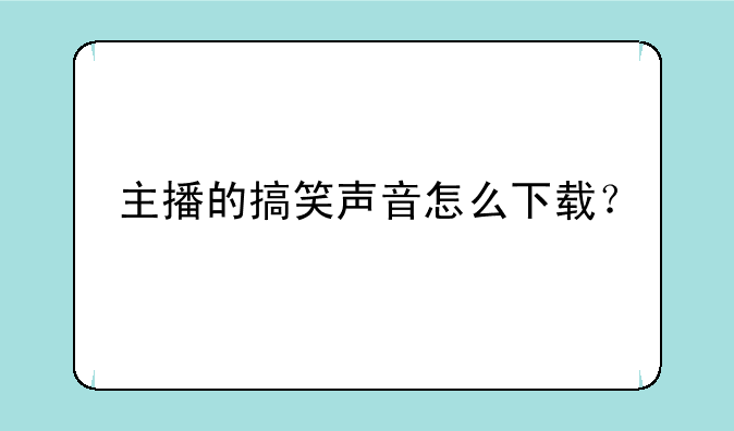 主播的搞笑声音怎么下载？