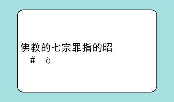 佛教的七宗罪指的是什么？