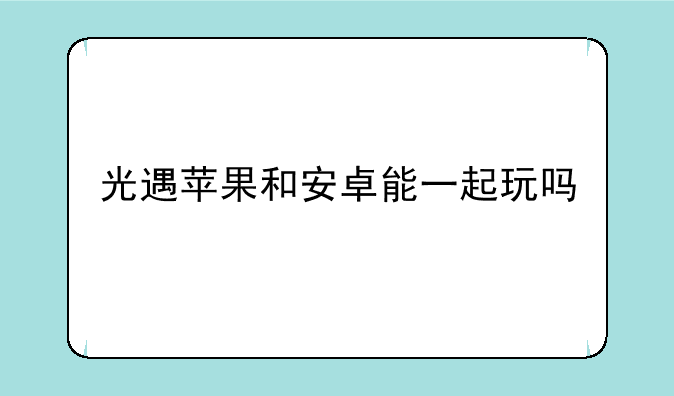 光遇苹果和安卓能一起玩吗