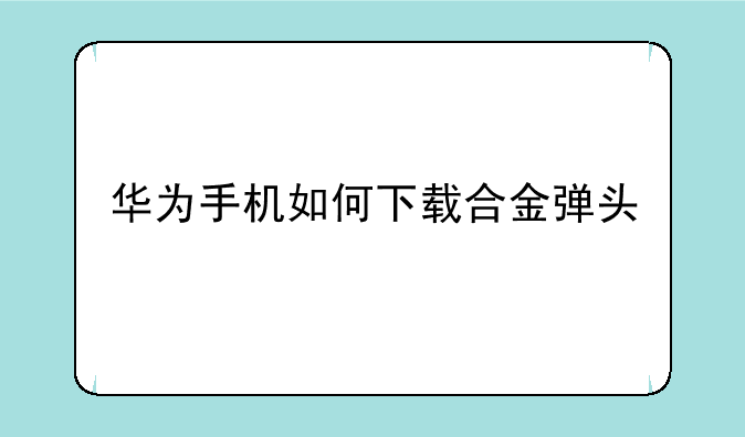 华为手机如何下载合金弹头