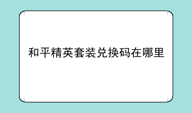 和平精英套装兑换码在哪里