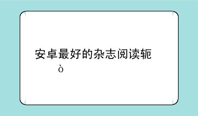 安卓最好的杂志阅读软件？