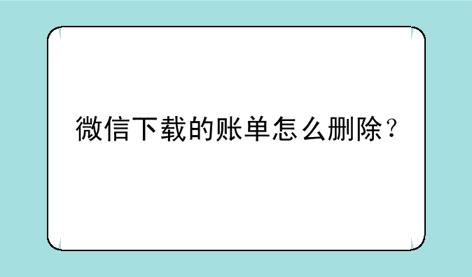 微信下载的账单怎么删除？