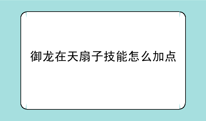 御龙在天扇子技能怎么加点